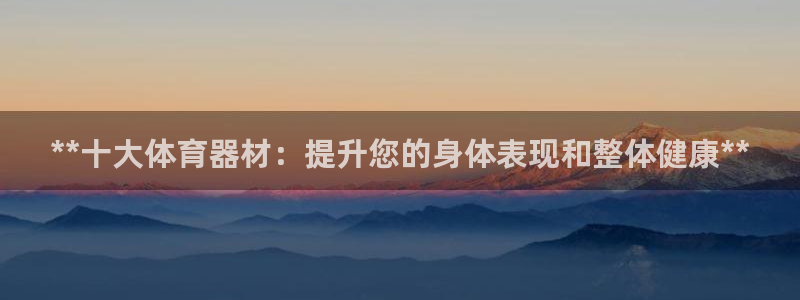 星欧娱乐扣款流程详解视频教程：**十大体育器材：提升