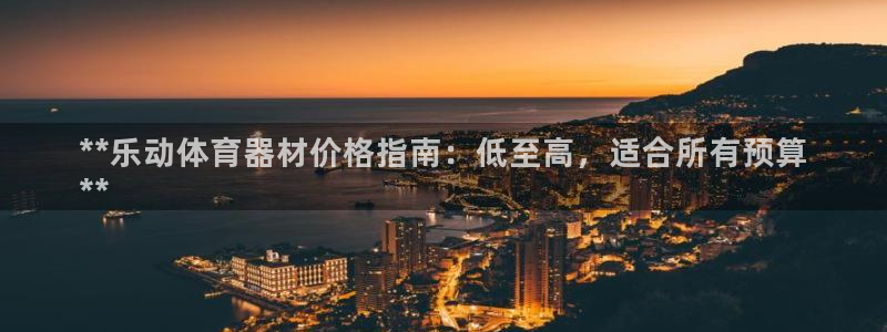 星欧娱乐联游戏评测：**乐动体育器材价格指南：低至高