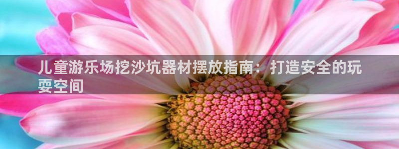 星欧娱乐平台告7O777：儿童游乐场挖沙坑器材摆放指