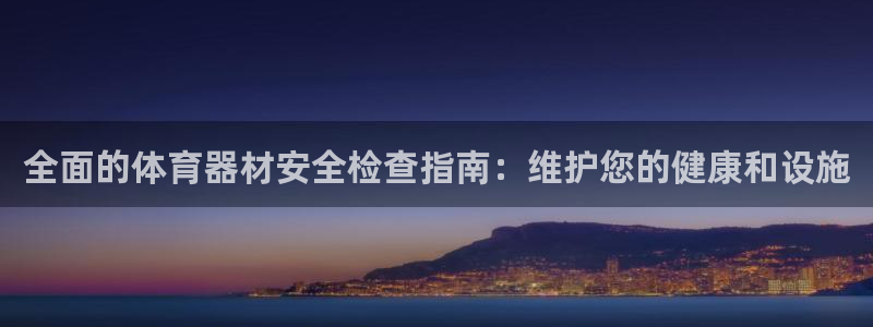 星欧娱乐平台量7O777：全面的体育器材安全检查指南