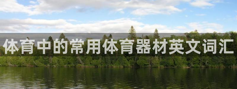 星欧娱乐平台怎么样可靠吗：体育中的常用体育器材英文词
