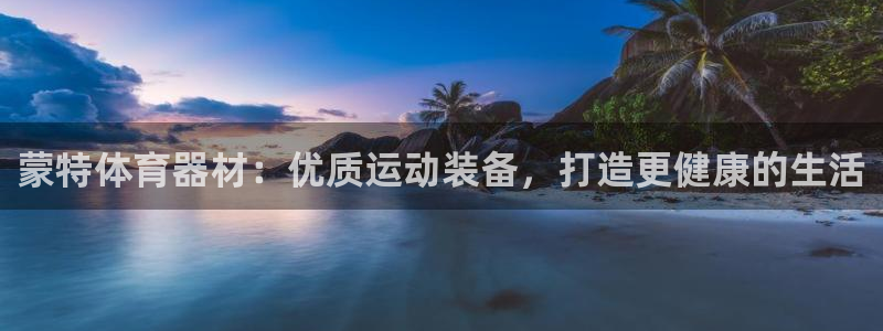 星欧娱乐游戏官网：蒙特体育器材：优质运动装备，打造更