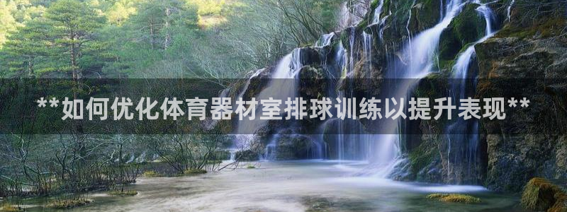 澳星国际娱乐集团：**如何优化体育器材室排球训练以提