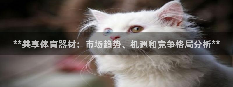 星欧娱乐平台怎么样啊知乎：**共享体育器材：市场趋势