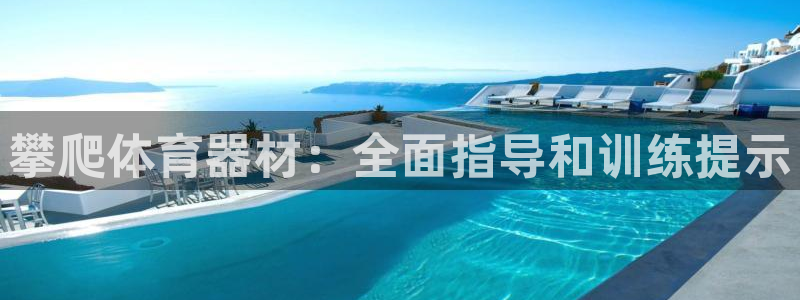 星欧娱乐是正规平台吗可靠吗：攀爬体育器材：全面指导和