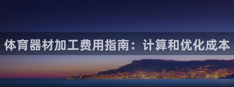 星欧娱乐平台怎么样：体育器材加工费用指南：计算和优化