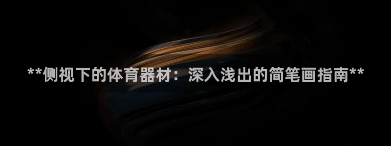 星娱乐文化传媒：**侧视下的体育器材：深入浅出的简笔
