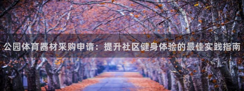 星欧娱乐是正规平台吗：公园体育器材采购申请：提升社区