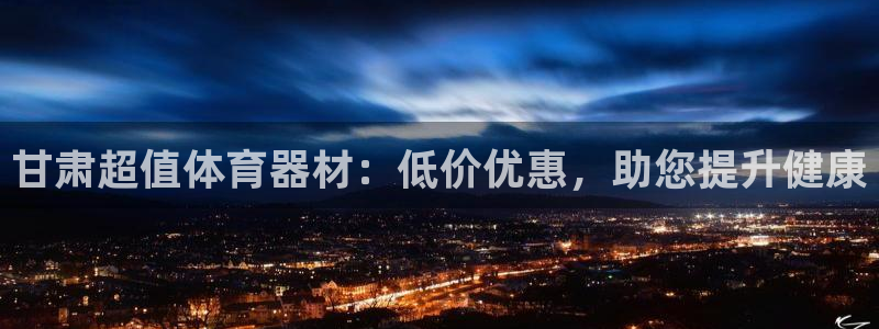 星欧娱乐平台怎么样啊知乎：甘肃超值体育器材：低价优惠
