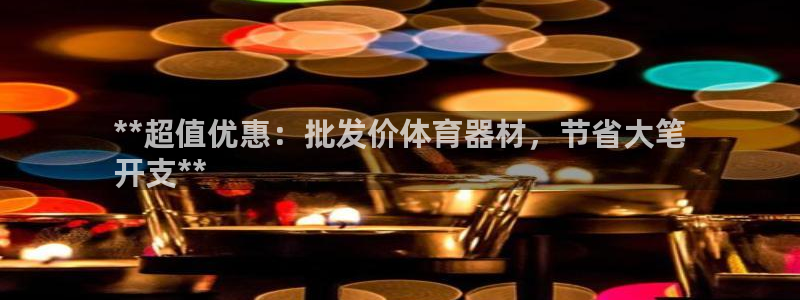星奥娱乐集团怎么样：**超值优惠：批发价体育器材，节