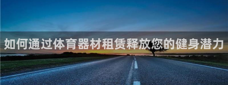 星欧娱乐挂机教程视频：如何通过体育器材租赁释放您的健