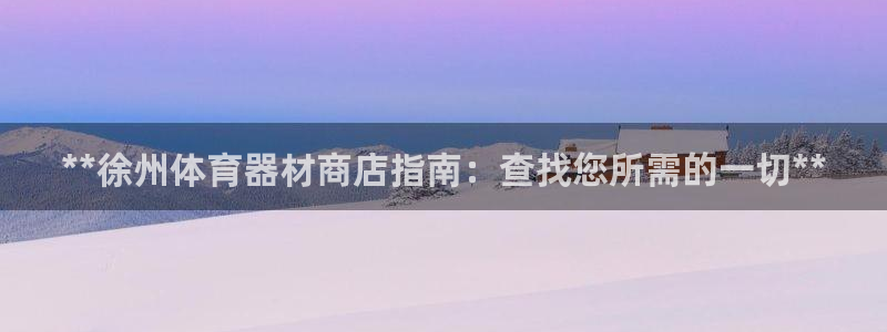 星欧娱乐官方客服联系方式是什么：**徐州体育器材商店