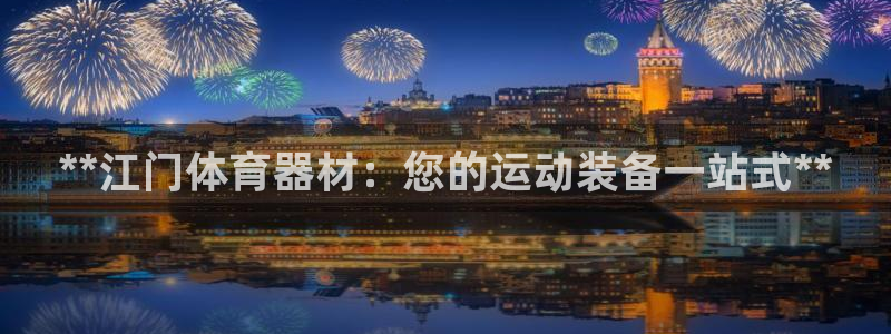 星欧娱乐平台地7O777：**江门体育器材：您的运动
