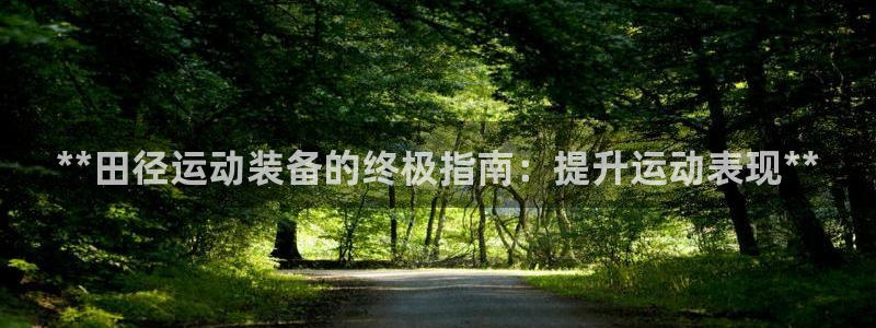 星欧娱乐属于什么档次的网站啊：**田径运动装备的终极