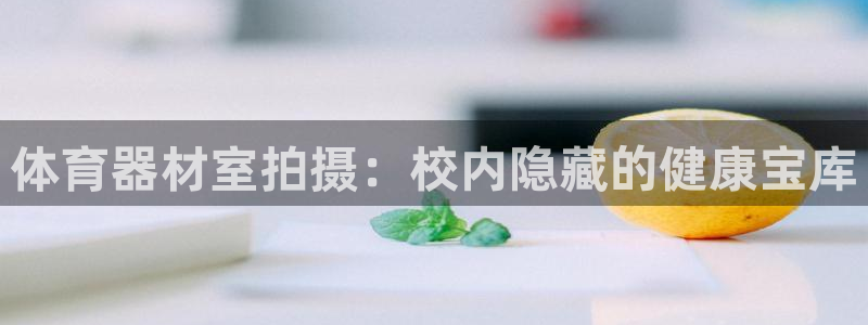 星欧娱乐公司：体育器材室拍摄：校内隐藏的健康宝库