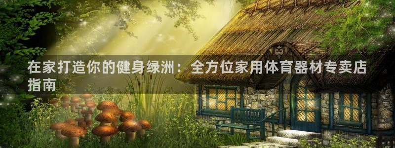 星欧娱乐信存手机版下载：在家打造你的健身绿洲：全方位