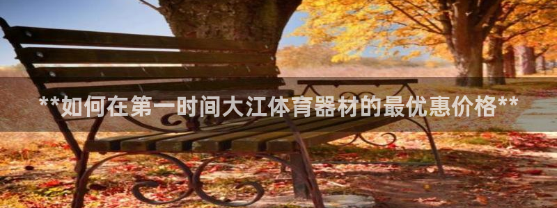 星奥娱乐集团怎么样：**如何在第一时间大江体育器材的