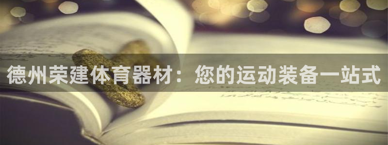 星欧娱乐测速怎么样：德州荣建体育器材：您的运动装备一
