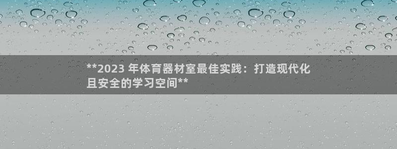 星乐娱乐官网：**2023 年体育器材室最佳实践：打