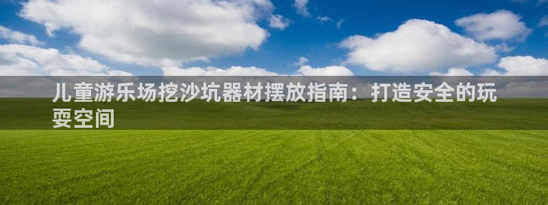 星欧娱乐公司电话号码查询：儿童游乐场挖沙坑器材摆放指