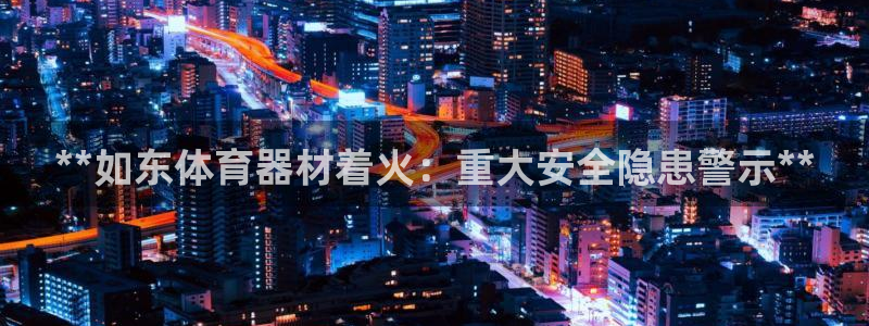 星欧娱乐扣款流程详解图：**如东体育器材着火：重大安