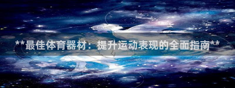 星欧娱乐是正规平台吗安全吗知乎：**最佳体育器材：提