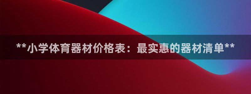 星欧娱乐属于什么档次的网站：**小学体育器材价格表：