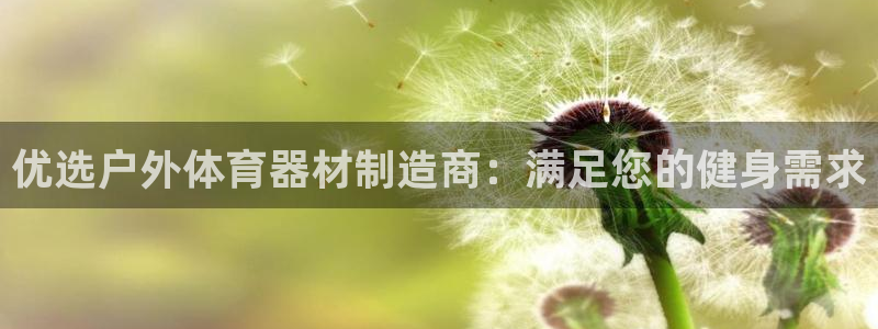 江苏星奥娱乐有限公司报名：优选户外体育器材制造商：满
