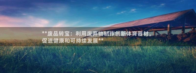 星娱乐online张译：**废品转宝：利用废弃物制作
