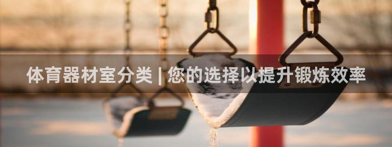 星娱乐彩票网：体育器材室分类 | 您的选择以提升锻炼