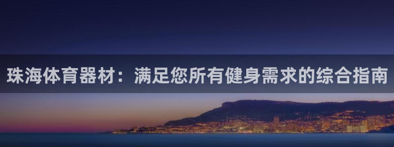 传奇星娱乐：珠海体育器材：满足您所有健身需求的综合指