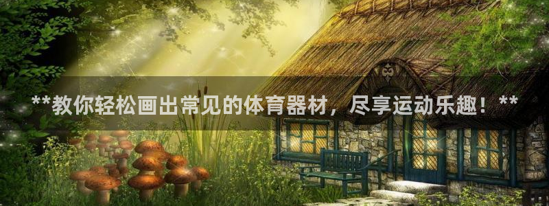 江苏星奥娱乐有限公司：**教你轻松画出常见的体育器材