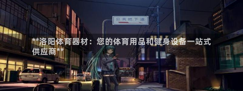 星欧娱乐测速：**洛阳体育器材：您的体育用品和健身设