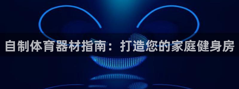 星娱乐包月是干嘛的：自制体育器材指南：打造您的家庭健