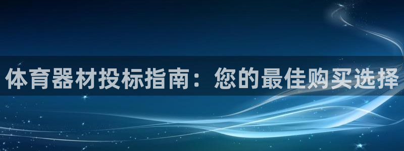 星欧娱乐平台怎么样知乎赚钱吗：体育器材投标指南：您的