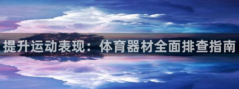 星奥娱乐旗下艺人：提升运动表现：体育器材全面排查指南
