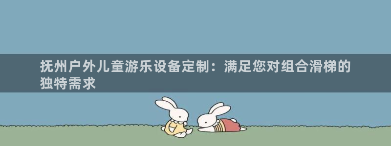 星欧娱乐联售后服务评价：抚州户外儿童游乐设备定制：满