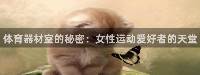 星欧娱乐平台怎么样啊知乎：体育器材室的秘密：女性运动