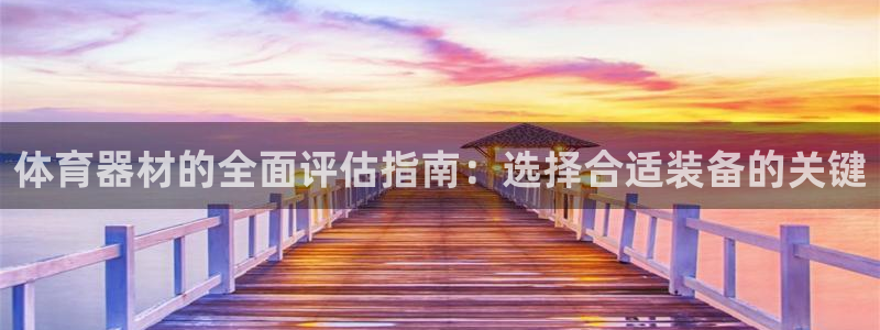 江苏星奥娱乐有限公司招聘：体育器材的全面评估指南：选