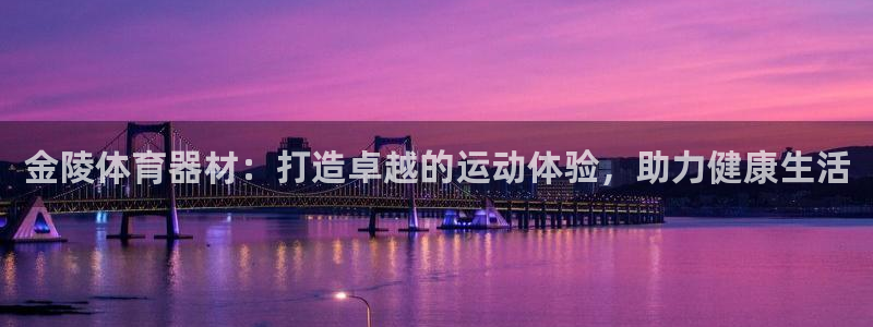 星欧娱乐平台量7O777：金陵体育器材：打造卓越的运