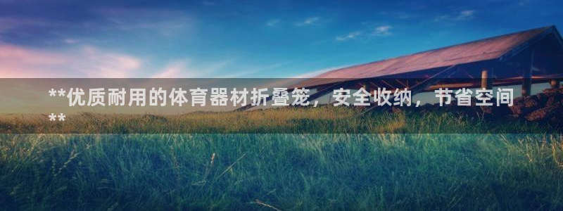 星澳娱乐公司地址：**优质耐用的体育器材折叠笼，安全收纳，节