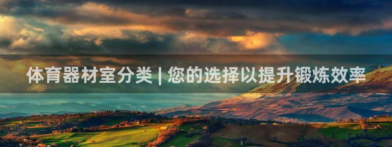 星欧娱乐是正规平台吗：体育器材室分类 | 您的选择以