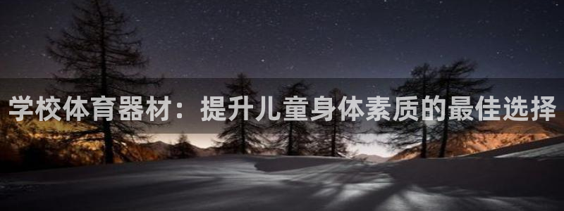 星欧娱乐属于什么档次的网站：学校体育器材：提升儿童身