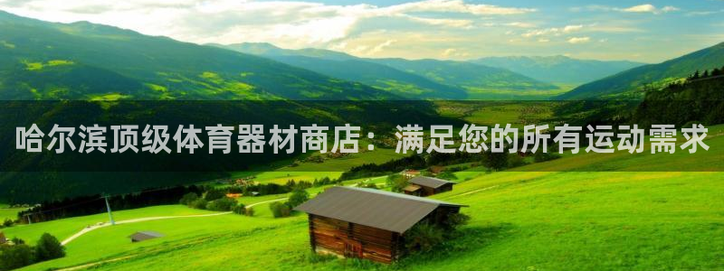 星欧娱乐伐官网注册：哈尔滨顶级体育器材商店：满足您的