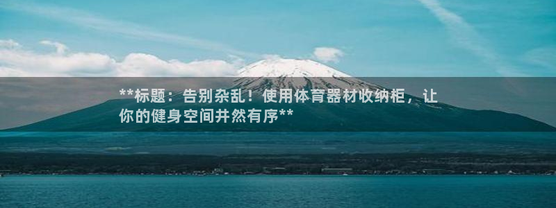 星澳娱乐公司怎么样：**标题：告别杂乱！使用体育器材