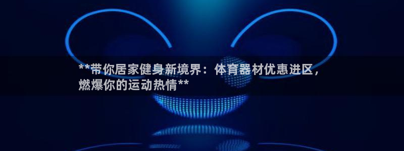 星欧娱乐是正规平台吗安全吗知乎：**带你居家健身新境界：体育