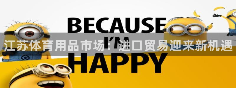 星欧娱乐挂机教程：江苏体育用品市场：进口贸易迎来新机遇