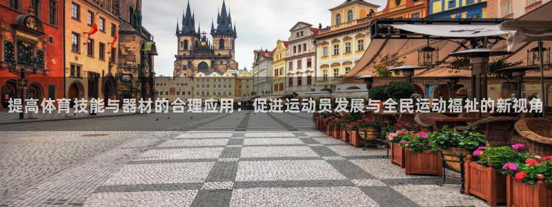 星欧娱乐游戏中心官网登录：提高体育技能与器材的合理应