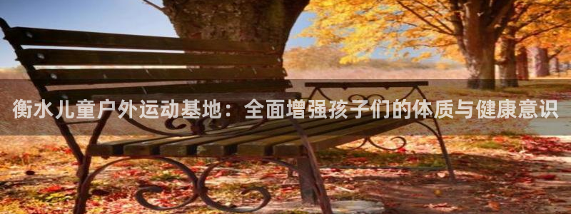 星欧娱乐app最新版本更新内容下载：衡水儿童户外运动