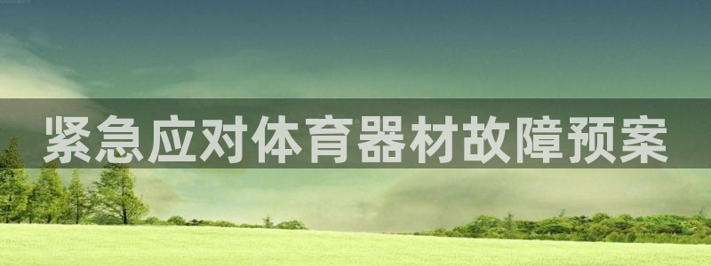 星欧娱乐还能玩吗：紧急应对体育器材故障预案